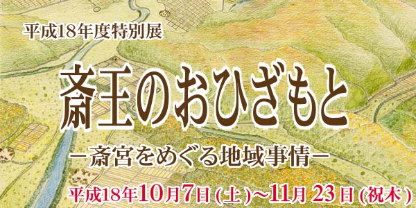 平成１８年度特別展　さいおうのおひざもと　さいくうをめぐる地域事情