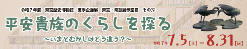夏季企画展「平安貴族のくらしを探る～いまとむかしはどう違う？～」
