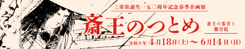 三重県誕生150周年記念春季企画展「斎王のつとめ」
