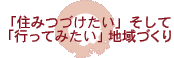 「住みつづけたい」そして「行ってみたい」地域づくり