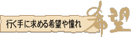 行く手に求める希望や憧れ